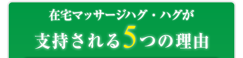 在宅マッサージハグ・ハグ  が支持される5つの理由