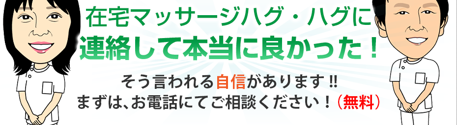 在宅マッサージハグ・ハグに連絡して本当に良かった!そう言われる自信があります!!まずは、お電話にてご相談ください！（無料）